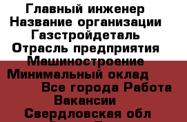 Главный инженер › Название организации ­ Газстройдеталь › Отрасль предприятия ­ Машиностроение › Минимальный оклад ­ 100 000 - Все города Работа » Вакансии   . Свердловская обл.,Сухой Лог г.